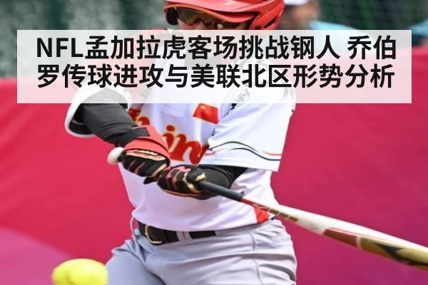 NFL孟加拉虎客场挑战钢人 乔伯罗传球进攻与美联北区形势分析