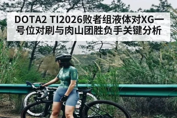 DOTA2 TI2026败者组液体对XG一号位对刷与肉山团胜负手关键分析