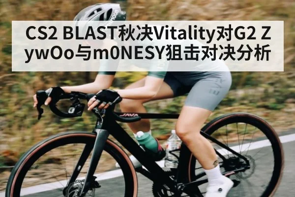 CS2 BLAST秋决Vitality对G2 ZywOo与m0NESY狙击对决分析