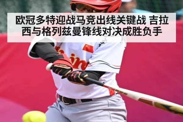 欧冠多特迎战马竞出线关键战 吉拉西与格列兹曼锋线对决成胜负手